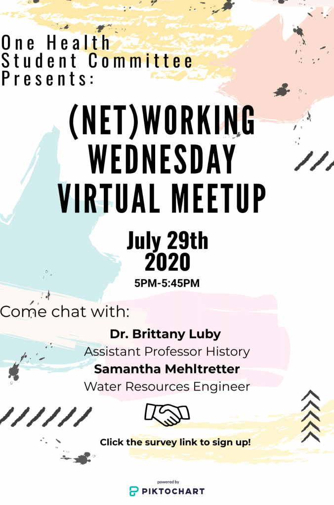 Poster text: "One Health Student Committee presents: Networking Wednesday Virtual Meetup July 29th, 2020, 5-5:45pm. Come chat with: Dr. Brittany Luby, Assistant Professor History and Samantha Mehitretter, Water resources Engineer. Image of hands shaking. Click the survey link to sign up."