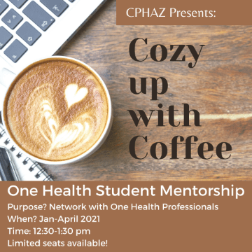 Poster with text: "CPHAZ Presents: Cozy up with Coffee One Health Student Mentorship Purpose? Network with One Health Professionals When? Jan-April 2021 Time: 12:30-1:30 pm Limited seats available!" with background image of keyboard, ringed notebook and pen, and latte with latte heart art.