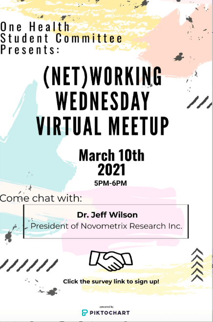 Poster text: "One Health Student Committee presents: Networking Wednesday Virtual Meetup March 10th, 2021, 5-6pm. Come chat with: Dr. Jeff Wilson, President of Novometrix Research Inc. Image of hands shaking. Click the survey link to sign up."