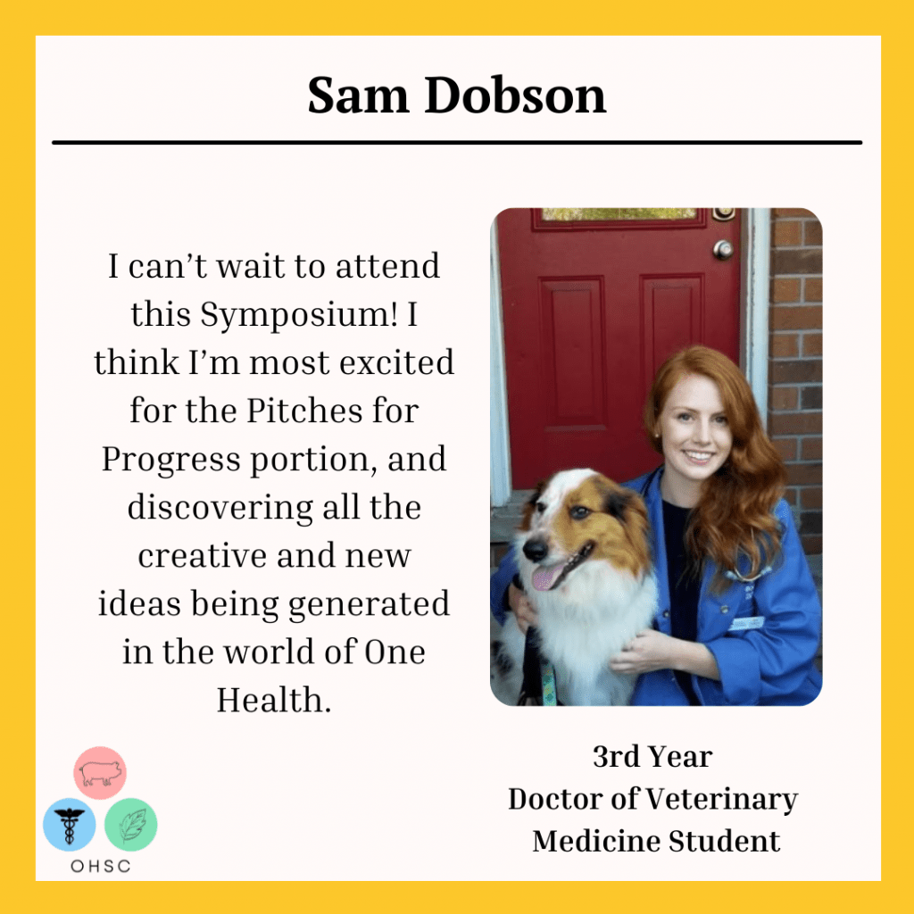 An image of recipient Sam Dobson, with a quote from them: I can't wait to attend this Symposium! I think I'm most excited for the Pitches for Progress portion, and discovering all the creative and new ideas being generated in the world of One Health.